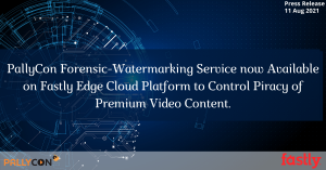 PallyCon forensic-watermarking service now available on Fastly edge cloud platform to control piracy of premium video content