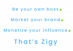 Be your own boss. Market your own brand. Monetize your Influence. That's Zigy!