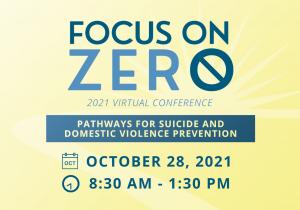 Focus on Zero 2021 Virtual Conference: Pathways for Suicide and Domestic Violence Prevention