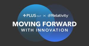 "Moving Forward with Innovation" PLUSnxt and Relativity partnered together