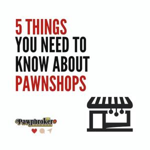 Five Things You Should Know About Pawnshops