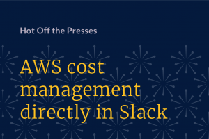 Hot off the Presses! AWS cost management directly in Slack