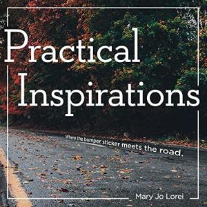 Practical Inspirations: Where the bumper sticker meets the road by Mary Jo Lorei
