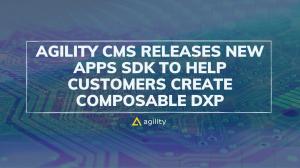 Agility CMS New Apps SDK to Create Composable DXP