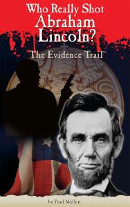 Who Really Shot Abraham Lincoln?  New Book by Author Paul Mellen Unmasks Lincoln’s Secret Shooter and It Was Not John Wilkes Booth