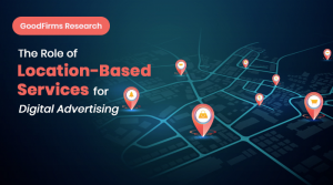 The Role of Location-Based Services for Digital Advertising_GoodFirms