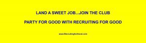Let Recruiting for Good Represent You...Land a Sweet Job Join Club Party for Good #landsweetjob #partyforgood #recruitingforgood www.RecruitingforGood.com