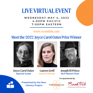 This is an invitation to join Joyce Carol Oates Prize Winner Lauren Groff in a live virtual conversation with the acclaimed Joyce Carol Oates herself on May 4th at 4pm PDT / 7pm EDT