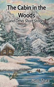 Cover for "The Cabin in the Woods and Other Short Stories" by Matt Shea