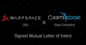 WARPSPACE and OrbitsEdge Signed Mutual Letter of Intent for More Efficient Space Data Utilization