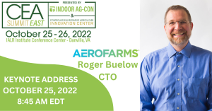 AeroFarms Chief Technology Officer Roger Buelow will lead the opening morning keynote address for the inaugural edition of the CEA Summit East, October 25-26, 2022