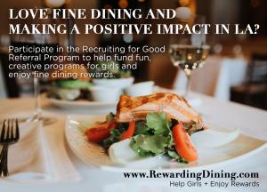 Participate in Recruiting for Good's referral program to help fund girl foodie gig and enjoy $2500 fine dining reward with LA's Best Women Chef led restaurants #recruitingforgood #rewardingdining #girlfoodiegig www.RewardingDining.com