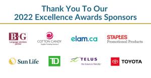 Thank you to our 2022 Excellence Awards Sponsors: BG Communications International Inc., Cotton Candy Inc., ELAM, Staples Promotional Products, Sun Life Financial, TD Bank, TELUS, & Toyota.