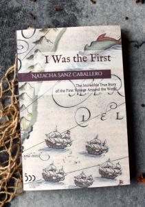 I Was the First, The Incredible True Story of the First Voyage Around the World, by Natacha Sanz-Caballero