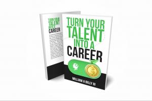 Turn Your Talent Into A Career by William A Billy III