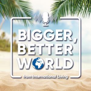 Bigger, Better World from International Living podcast
