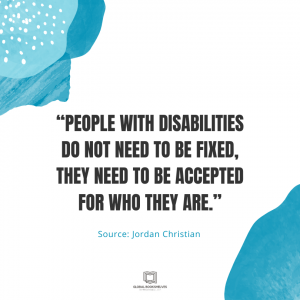 Image of the quotation by Jordan Christian that states: “People with disabilities do not need to be fixed, they need to be accepted for who they are.”