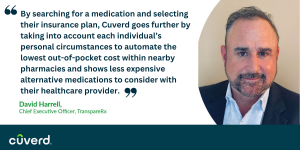 By searching for a medication and selecting their insurance plan, Cuverd goes further by taking into account each individual’s personal circumstances to automate the lowest out-of-pocket cost within nearby pharmacies and shows less expensive alternative m