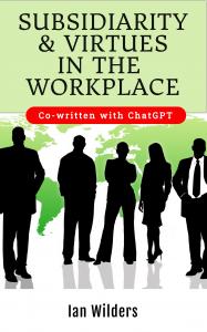 New book "Subsidiarity and Virtues in the Workplace" co-written with ChatGPT