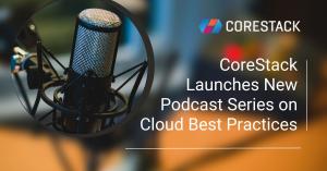 CoreStack Launches New Podcast Series on Cloud Best Practices