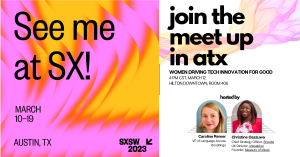 Image of SXSW Meetup Invite that says "Meet Me at SXSW" March 10 - 19, Austin TX. Opposite is the SXSW Women Driving Tech Innovation for Good Info. 4PM CST on March 12, Hilton Downtown, Room 406. Pictures are hosts Caroline Remer, VP of Language Access at
