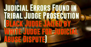 Judicial Errors Found in Tribal Judge Prosecution (Black Judge Jailed by White Judge for Judicial Abuse Dispute)
