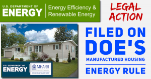 A Legal Action has been Filed on the Department of Energy (DOE) Manufactured Housing Energy Rule. This suit has been encouraged by the Manufactured Housing Association for Regulatory Reform (MHARR)