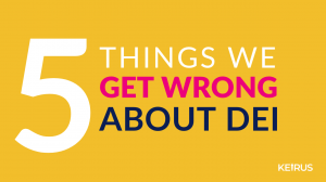 Five Things We Get Wrong About DEI by KEIRUS BY KJE, a Plano-based DEI firm.