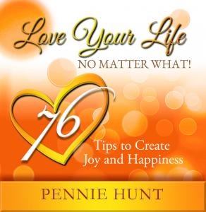 Pennie Hunt Author of LOVE YOUR LIFE NO MATTER WHAT! 76 Tips to Create Joy and Happiness