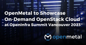 OpenMetal to Showcase  On-Demand OpenStack Cloud at the OpenInfra Summit Vancouver 2023