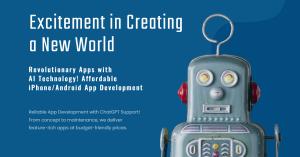 Excitement in Creating a New World Revolutionary Apps with AI Technology! Affordable iPhone/Android App Development Reliable App Development with ChatGPT Support! From concept to maintenance, we deliver feature-rich apps at budget-friendly prices.