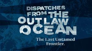 The words “Dispatches From The Outlaw Ocean - The Last Untamed Frontier” in white letters over a dark blue ocean background.