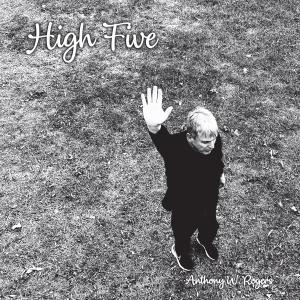 Eclectic Pop Music Artist Anthony W Rogers Releases 5th Solo Album “High Five” On Limited 180 Gram Vinyl