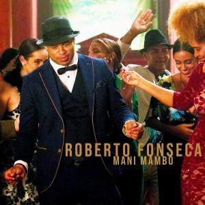 GRAMMY-NOMINATED CUBAN LEGEND ROBERTO FONSECA RELEASES SEISMIC NEW SINGLE “MANI MAMBO”