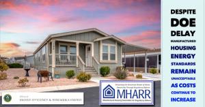 DOE Delay of Manufactured Housing Costs Continue Increase says MHARR = https://manufacturedhousingassociationregulatoryreform.org/despite-doe-delay-manufactured-housing-energy-standards-remain-unacceptable-as-costs-continue-to-increase/
