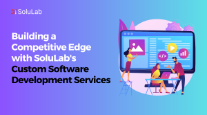 Building a Competitive Edge with SoluLab’s Custom Software Development Services