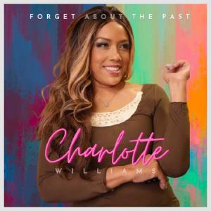 Gospel Music Artist Charlotte Williams Sets the Industry Ablaze With Phenomenal New Hit Single “Forget About the Past”