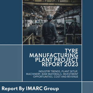Tyre Manufacturing Plant Project Report 2023: Industry Trends, Plant Setup, Machinery, Raw Materials, Investment Opportunities, Cost and Revenue
