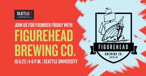 Join us for Founder Friday with Figurehead Brewing Company on 10/6/23, 4-6 p.m., at Seattle University.
