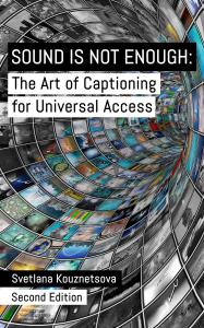 SOUND IS NOT ENOUGH: The Art of Captioning for Universal Access, 2nd Edition by Svetlana Kouznetsova