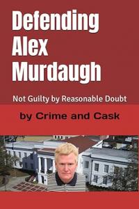 Defending Alex Murdaugh: Not Guilty by Reasonable Doubt by Crime and Cask