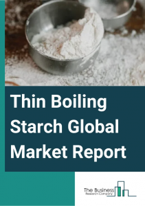 Thin Boiling Starch Market Report 2023 – Market Size, Trends, And Forecast 2023-2027