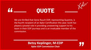 Betsy Keplinger, M-EDP, Xplor EDP Commission Chair, said, "We are thrilled that Gene Rauch EDP, representing Quantre, is the fourth recipient of an Xplor Certification this year. Scott has played a pivotal role in providing unwavering support to his team