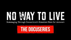 NOW WAY TO LIVE: Rummaging through Connecticut’s Homeless Mess for Answers WRITTEN ON SCREEN, AND THE WORD "DOCUSERIES" IS PLACED OVER A RED BANNER