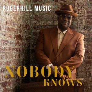 Billboard Top 30 R&B Hit Maker ROGERHILL MUSIC New Single and EP, “NOBODY KNOWS”  Now Available For Streaming/Downloads