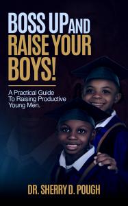 Empowering Guide for Raising Black Boys: “Boss Up and Raise Your Boys” by Dr. Sherry Pough