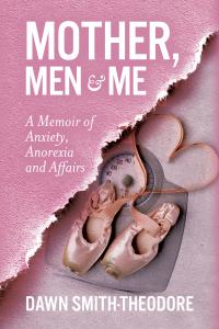 “Mother, Men and Me: A Memoir of Anxiety, Anorexia and Affairs” – Love, and Resilience Unveiled by Dawn Smith-Theodore