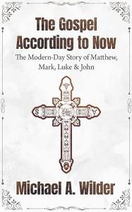 Best-Selling Author Michael A. Wilder Launches Latest Book – “The Gospel According to Now”