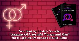 New Book by Linda S Sorrells, “Anatomy Of A Youthful Woman And Man” Sheds Light on Overlooked Health Topics