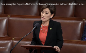 Young Kim , “We now see Iran’s proxy militia and terrorist organizations carrying attacks on U.S. troops and military assets in Syria and Iraq. Congress must take strong action to stop Iran from accessing assets that it can use to carry out its terrorist agenda.”